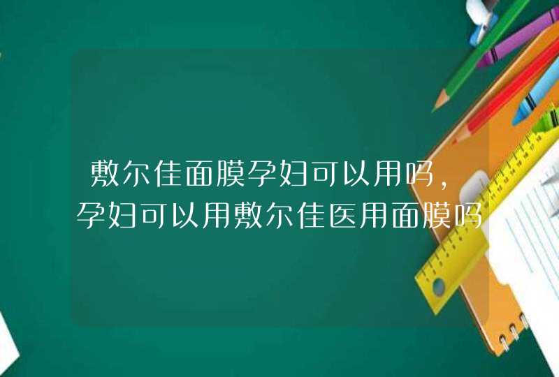 敷尔佳面膜孕妇可以用吗，孕妇可以用敷尔佳医用面膜吗,第1张