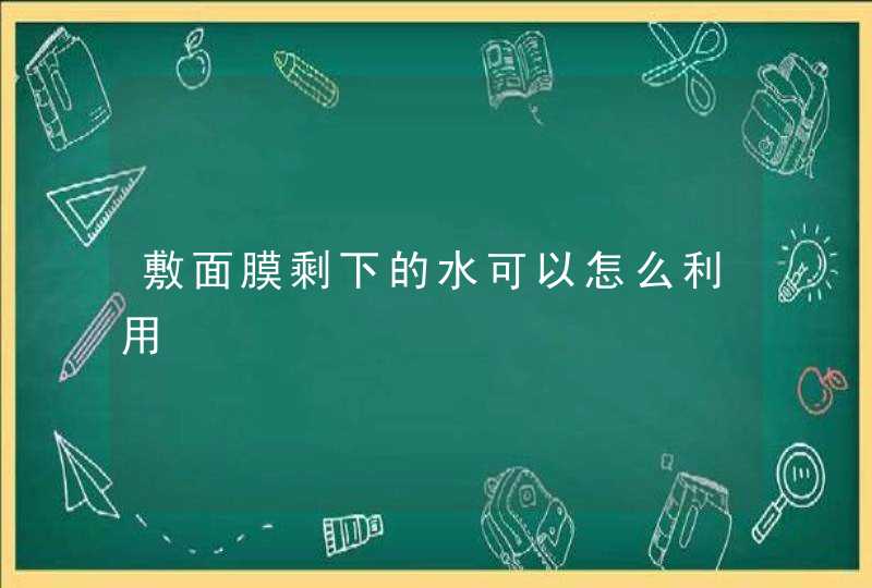 敷面膜剩下的水可以怎么利用,第1张