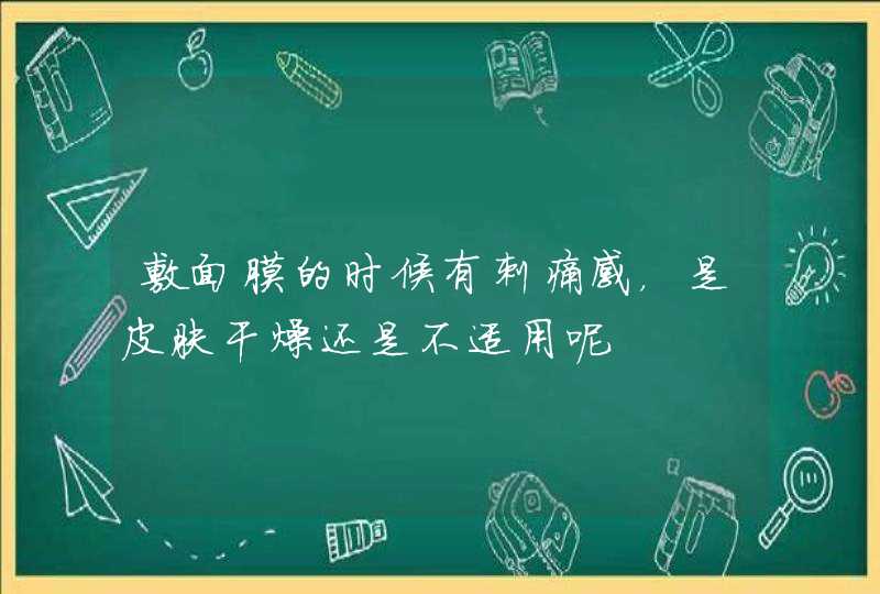 敷面膜的时候有刺痛感，是皮肤干燥还是不适用呢,第1张