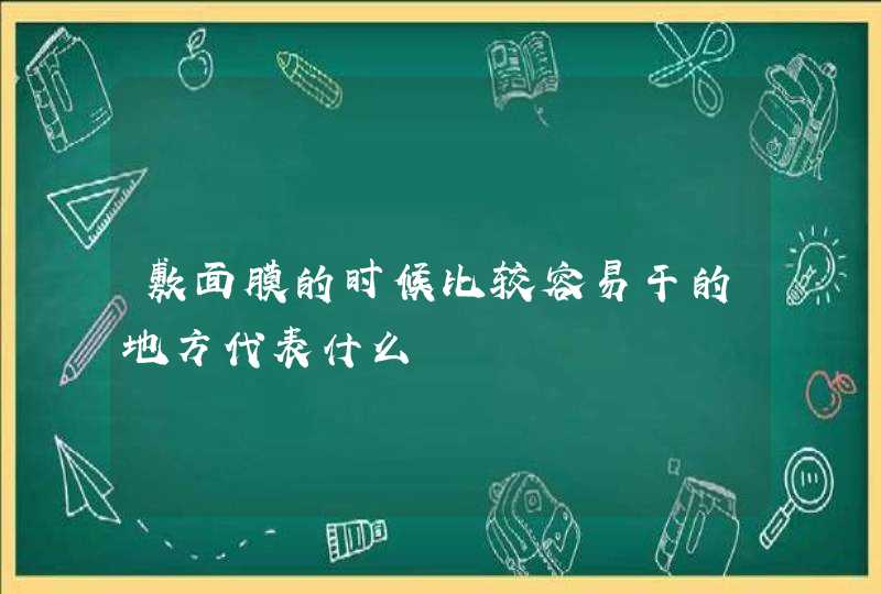 敷面膜的时候比较容易干的地方代表什么,第1张