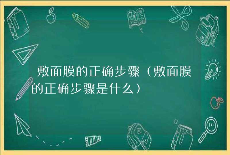 敷面膜的正确步骤（敷面膜的正确步骤是什么）,第1张