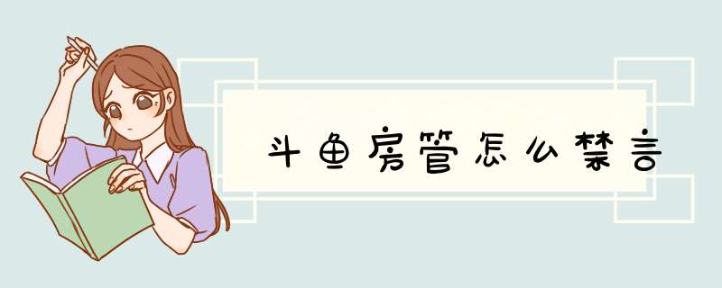 斗鱼房管怎么禁言,第1张