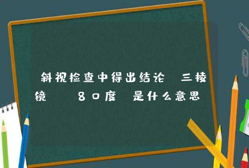 斜视检查中得出结论:三棱镜 -80度 是什么意思?,第1张