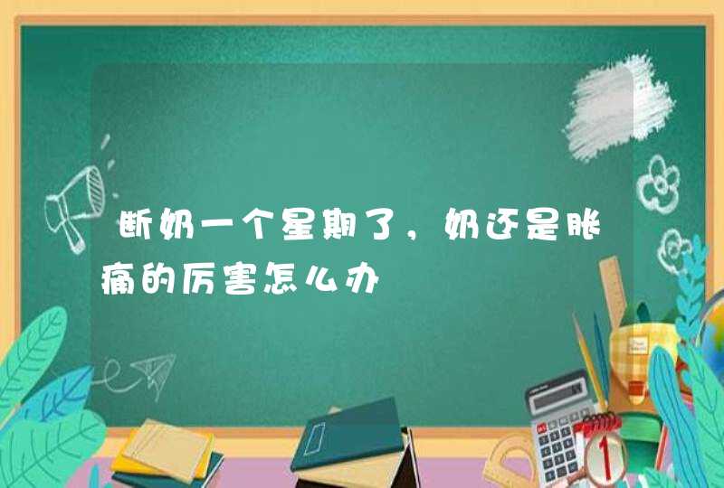 断奶一个星期了，奶还是胀痛的厉害怎么办,第1张