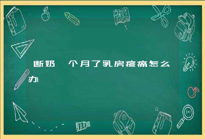 断奶一个月了乳房疼痛怎么办,第1张