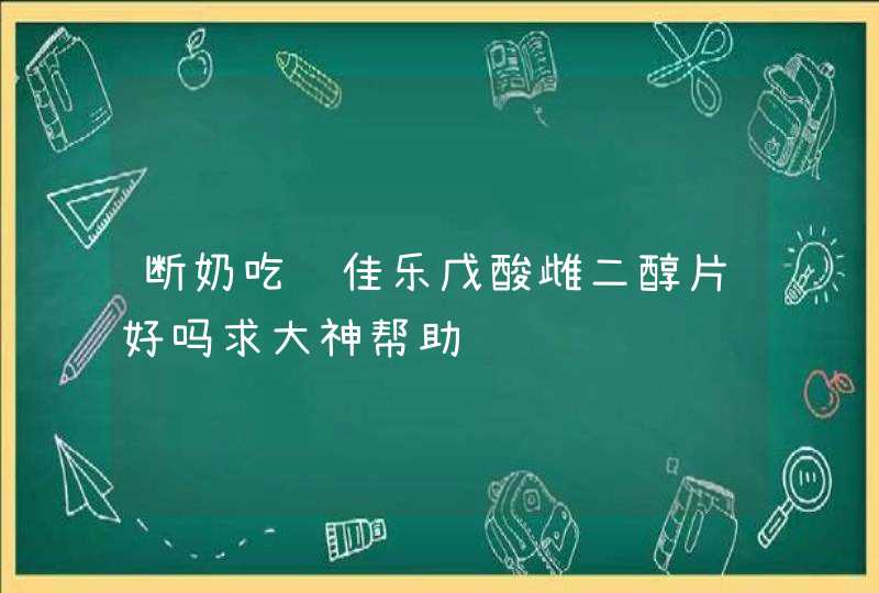 断奶吃补佳乐戊酸雌二醇片好吗求大神帮助,第1张