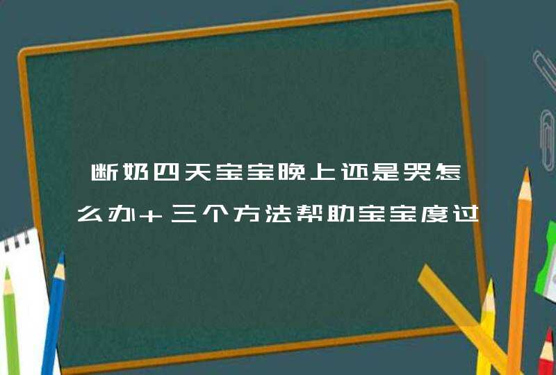 断奶四天宝宝晚上还是哭怎么办 三个方法帮助宝宝度过断奶难关,第1张