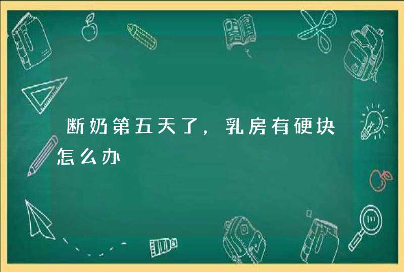 断奶第五天了，乳房有硬块怎么办,第1张