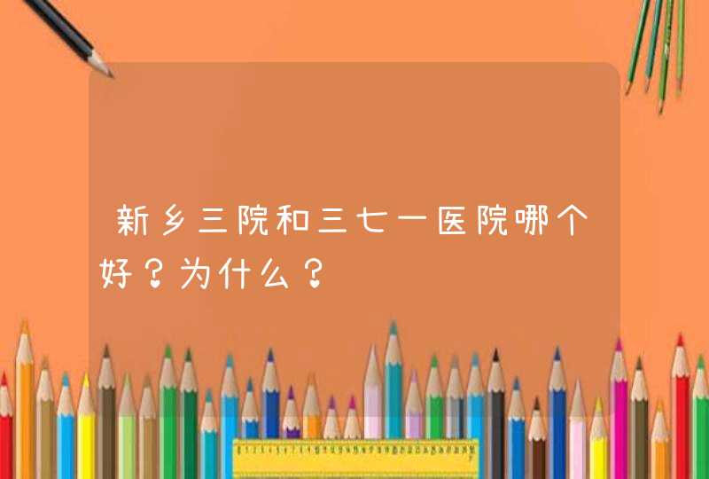 新乡三院和三七一医院哪个好？为什么？,第1张