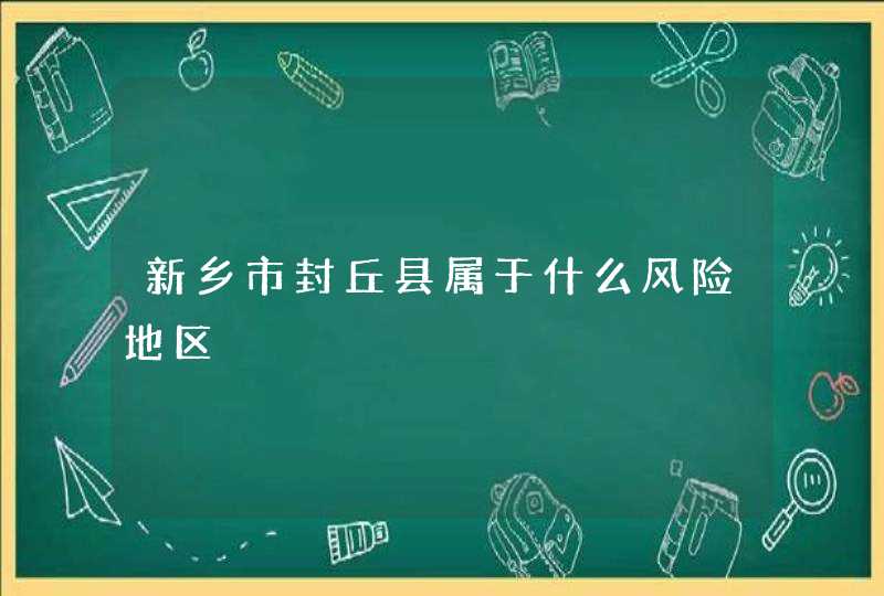 新乡市封丘县属于什么风险地区,第1张