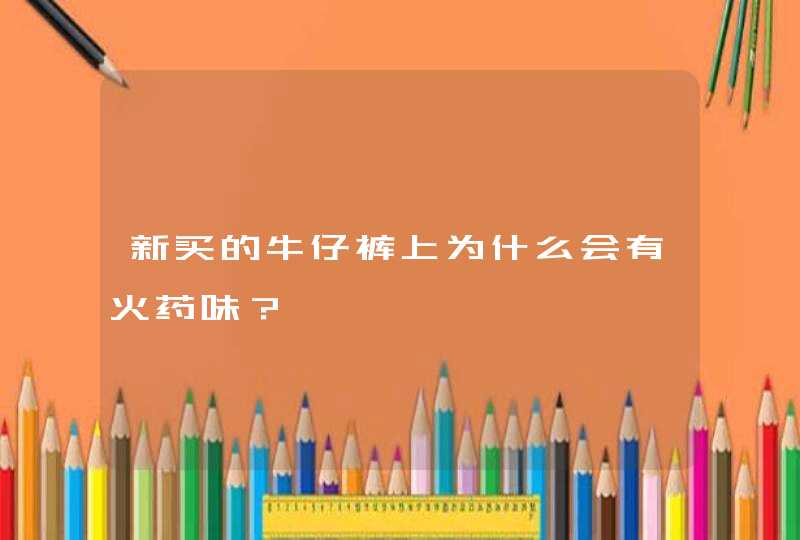 新买的牛仔裤上为什么会有火药味？,第1张