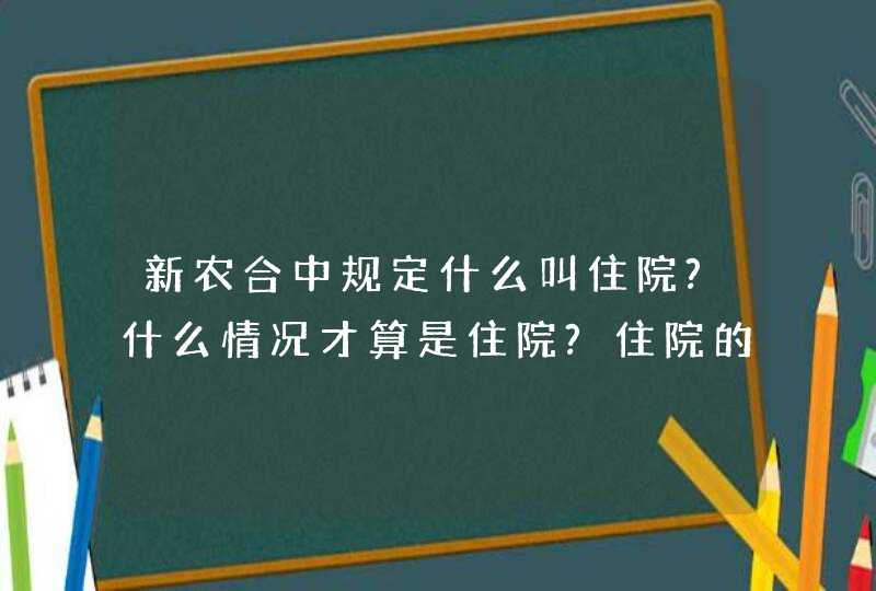 新农合中规定什么叫住院?什么情况才算是住院?住院的条件是什么?什么病才能住院享受报销?,第1张