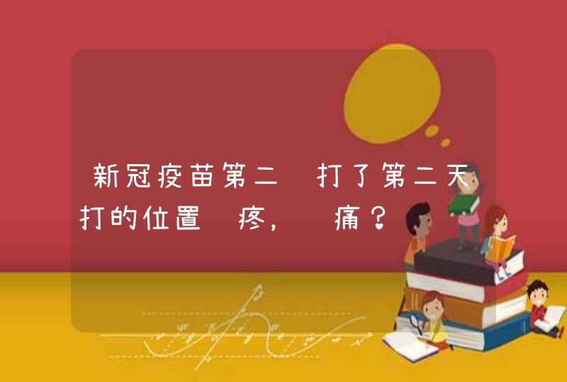 新冠疫苗第二针打了第二天打的位置还疼，胀痛？,第1张