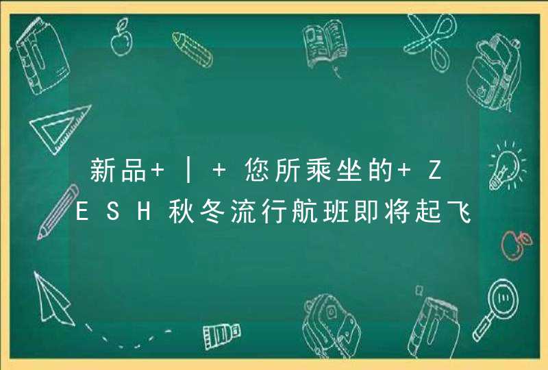 新品 | 您所乘坐的 ZESH秋冬流行航班即将起飞,第1张