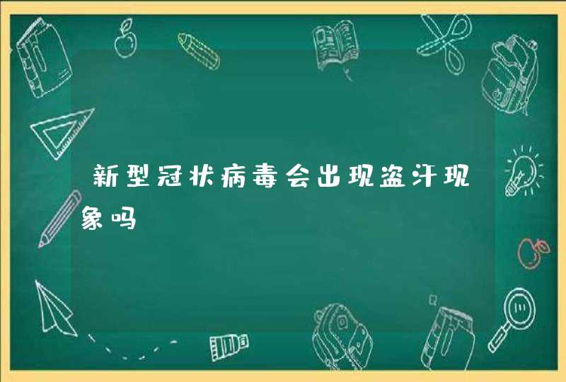 新型冠状病毒会出现盗汗现象吗,第1张