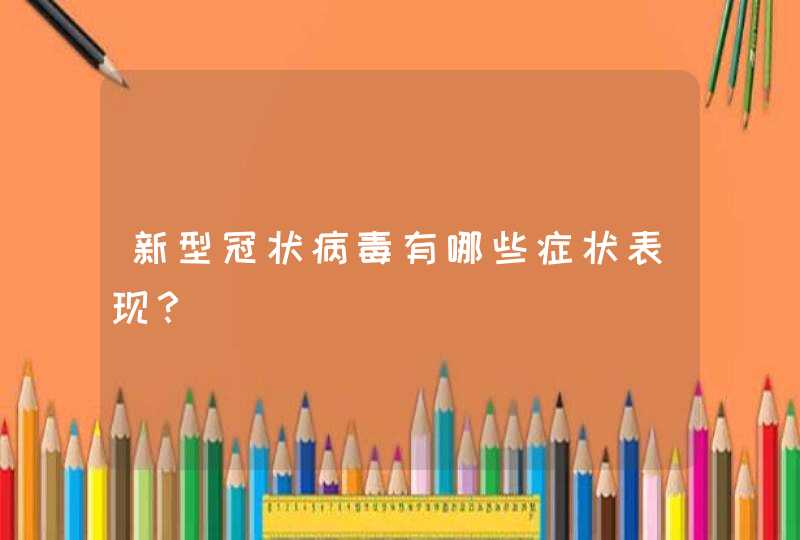 新型冠状病毒有哪些症状表现？,第1张