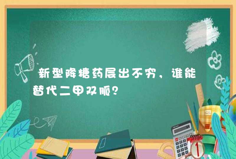 新型降糖药层出不穷，谁能替代二甲双胍？,第1张