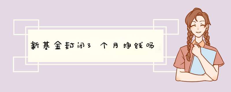 新基金封闭3个月挣钱吗,第1张