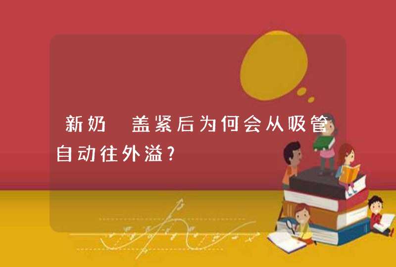 新奶甁盖紧后为何会从吸管自动往外溢？,第1张