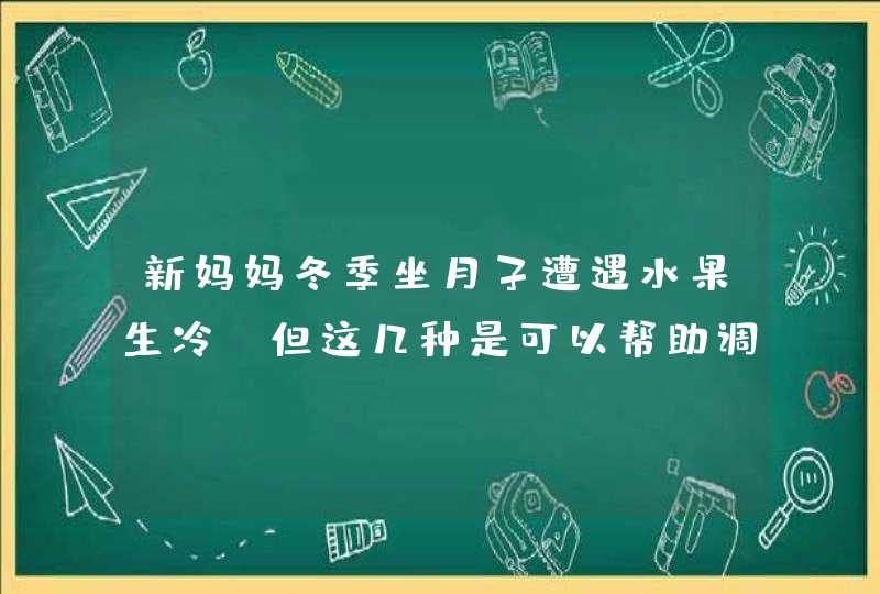 新妈妈冬季坐月子遭遇水果生冷，但这几种是可以帮助调理身体的,第1张