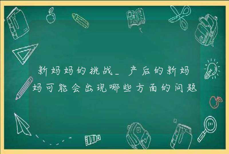 新妈妈的挑战_产后的新妈妈可能会出现哪些方面的问题?你有什么建议?,第1张