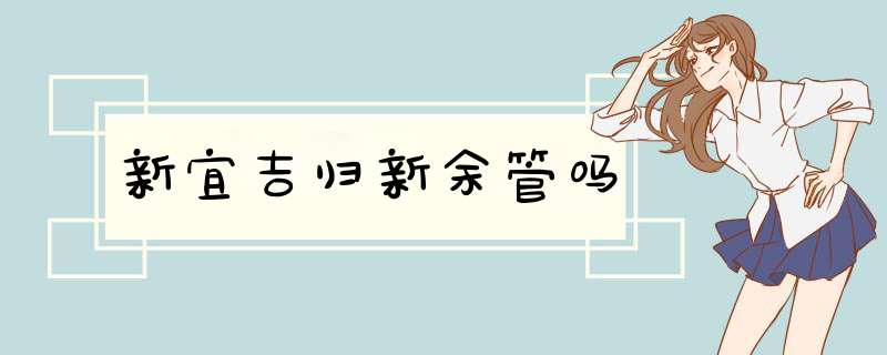 新宜吉归新余管吗,第1张