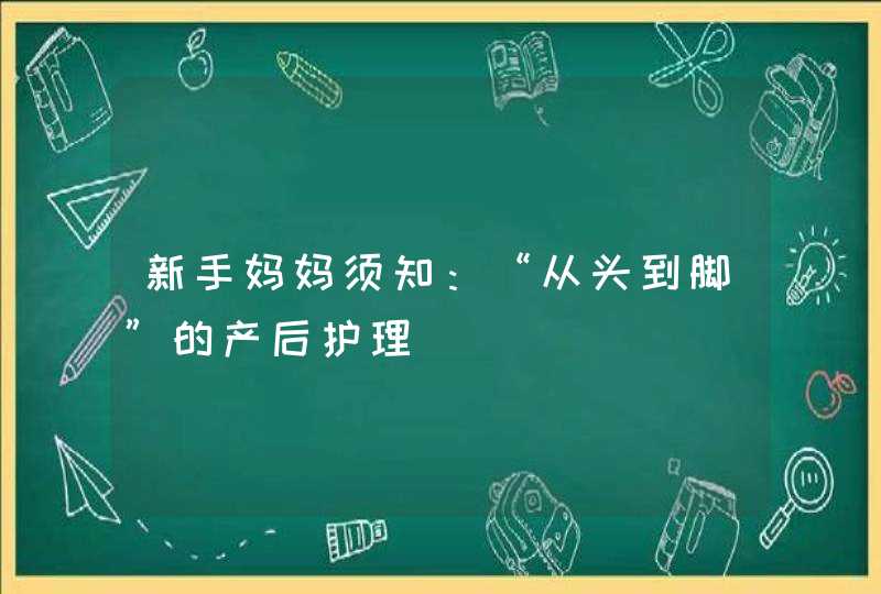 新手妈妈须知：“从头到脚”的产后护理,第1张