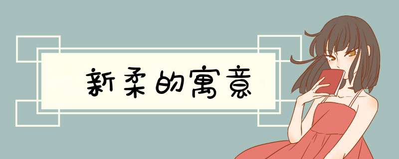 新柔的寓意,第1张