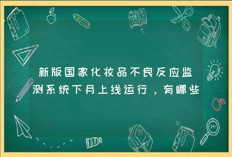 新版国家化妆品不良反应监测系统下月上线运行，有哪些值得关注的内容,第1张