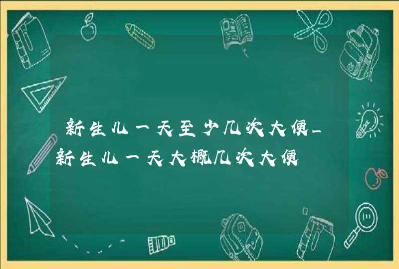 新生儿一天至少几次大便_新生儿一天大概几次大便,第1张