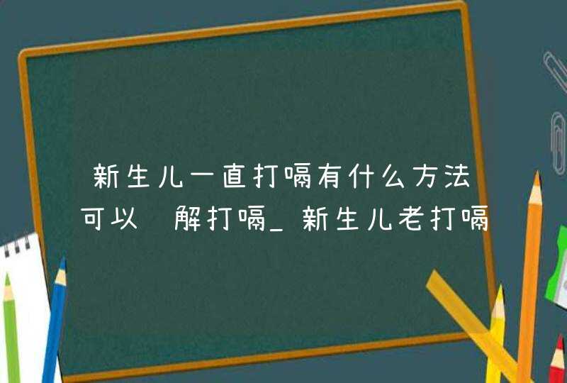 新生儿一直打嗝有什么方法可以缓解打嗝_新生儿老打嗝有什么办法,第1张