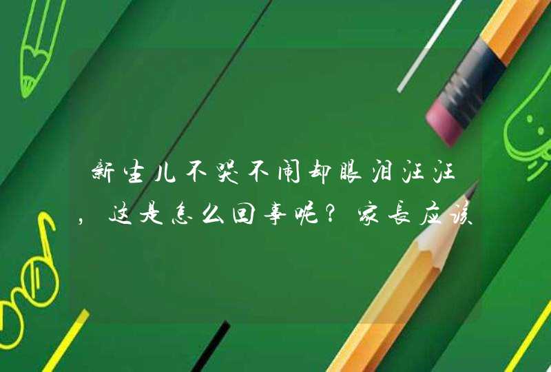 新生儿不哭不闹却眼泪汪汪，这是怎么回事呢？家长应该怎么做？,第1张