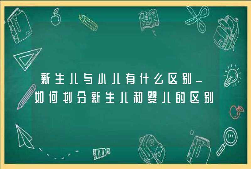 新生儿与小儿有什么区别_如何划分新生儿和婴儿的区别,第1张