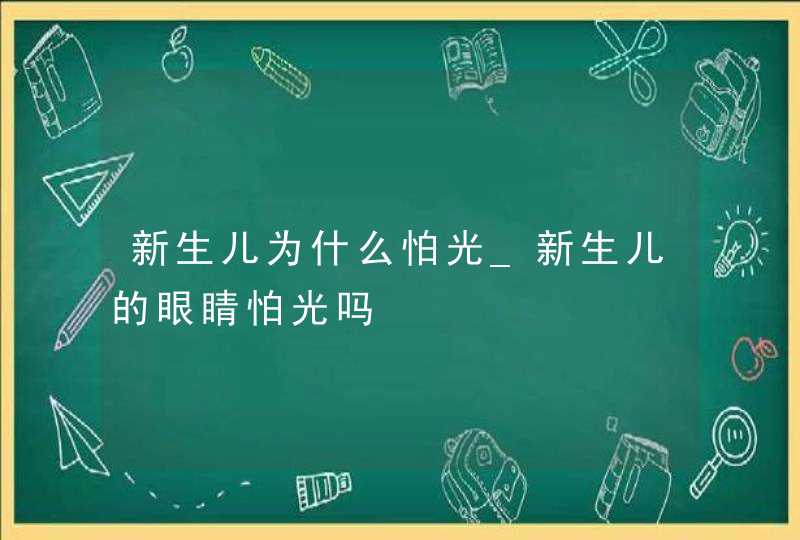 新生儿为什么怕光_新生儿的眼睛怕光吗,第1张