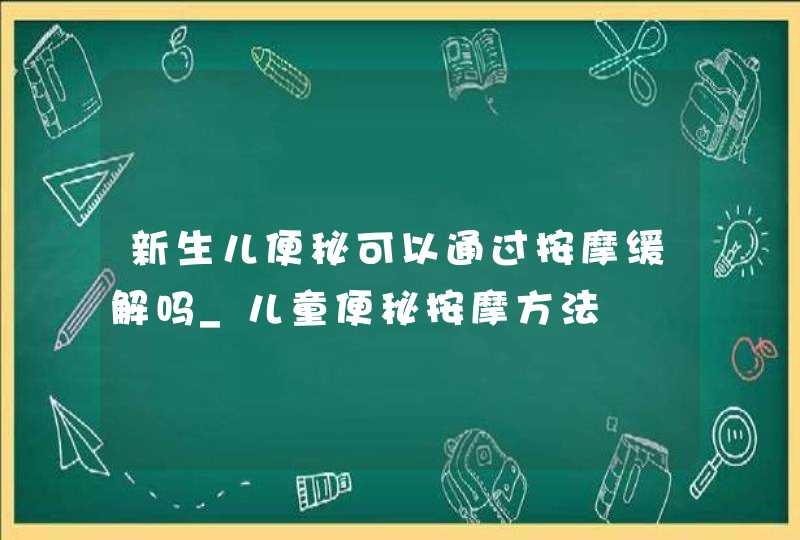 新生儿便秘可以通过按摩缓解吗_儿童便秘按摩方法,第1张