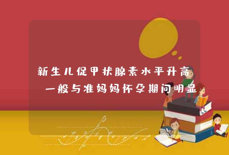 新生儿促甲状腺素水平升高，一般与准妈妈怀孕期间明显缺碘有关,第1张