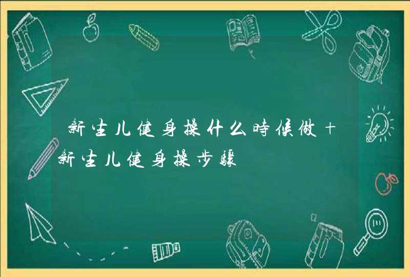 新生儿健身操什么时候做 新生儿健身操步骤​,第1张