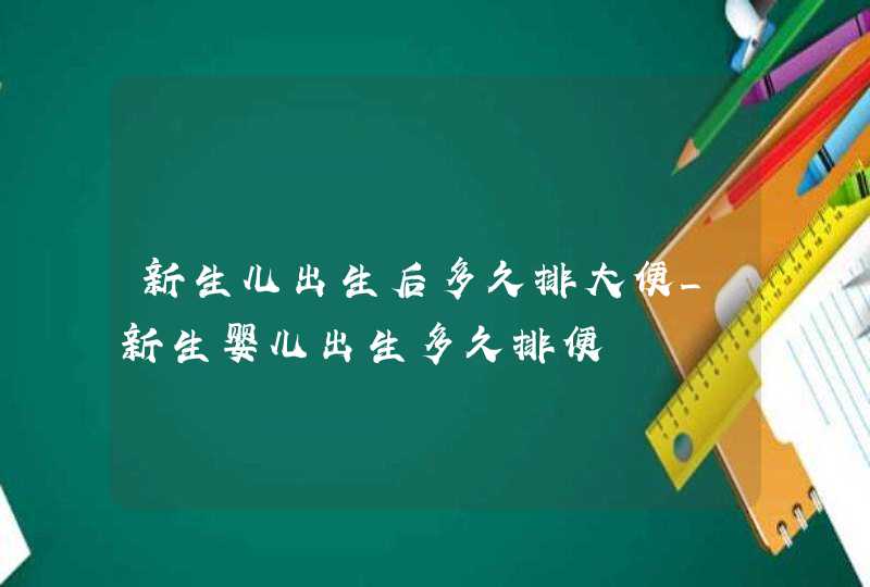 新生儿出生后多久排大便_新生婴儿出生多久排便,第1张