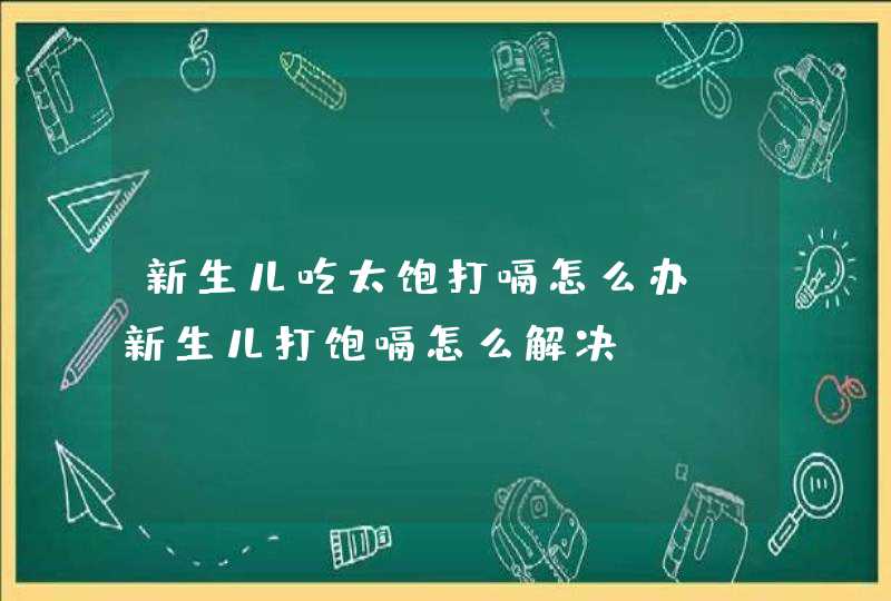 新生儿吃太饱打嗝怎么办_新生儿打饱嗝怎么解决,第1张