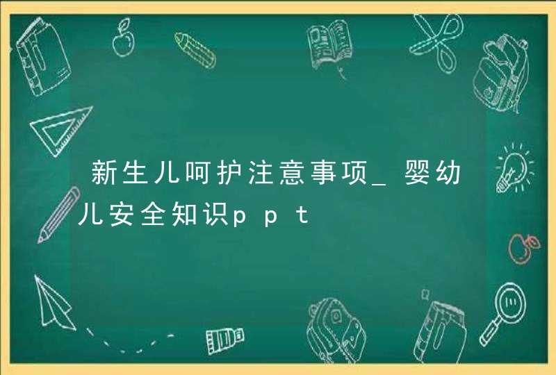 新生儿呵护注意事项_婴幼儿安全知识ppt,第1张