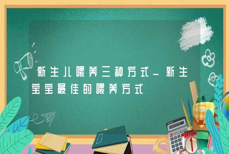 新生儿喂养三种方式_新生宝宝最佳的喂养方式,第1张