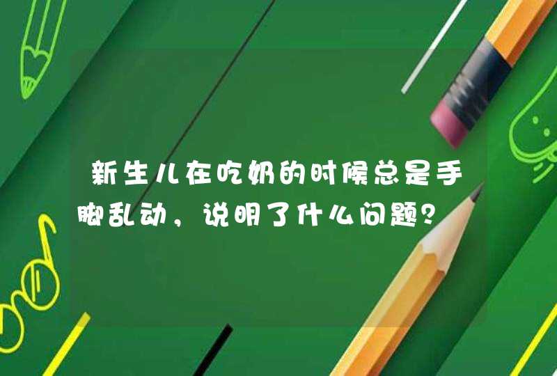 新生儿在吃奶的时候总是手脚乱动，说明了什么问题？,第1张