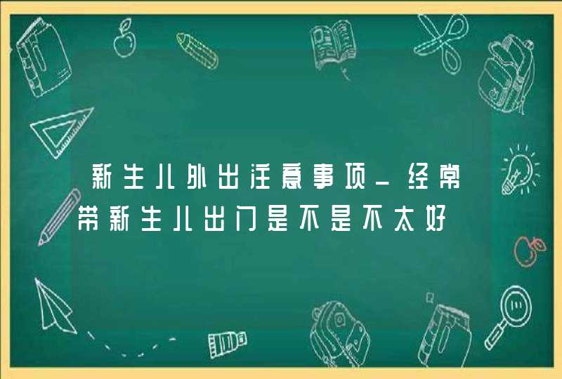 新生儿外出注意事项_经常带新生儿出门是不是不太好,第1张