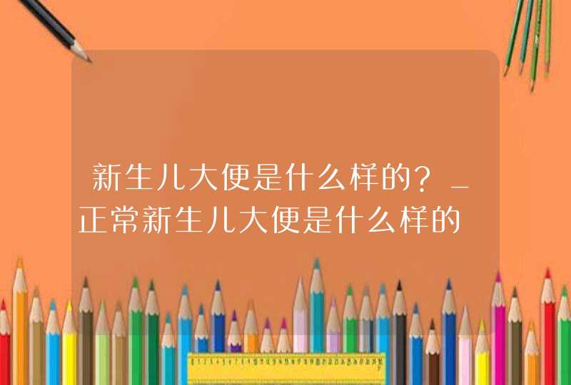 新生儿大便是什么样的?_正常新生儿大便是什么样的,第1张