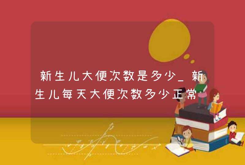 新生儿大便次数是多少_新生儿每天大便次数多少正常,第1张