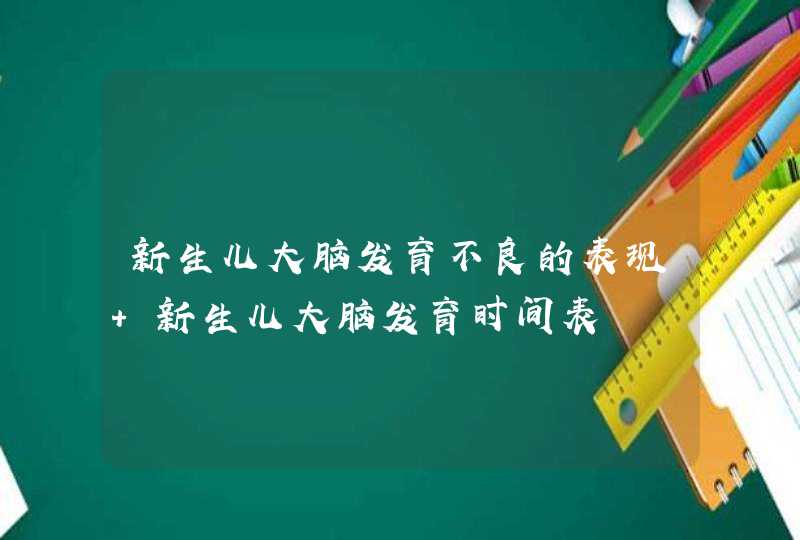 新生儿大脑发育不良的表现 新生儿大脑发育时间表,第1张