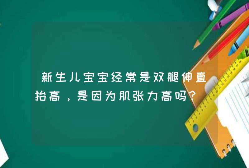 新生儿宝宝经常是双腿伸直抬高，是因为肌张力高吗？,第1张