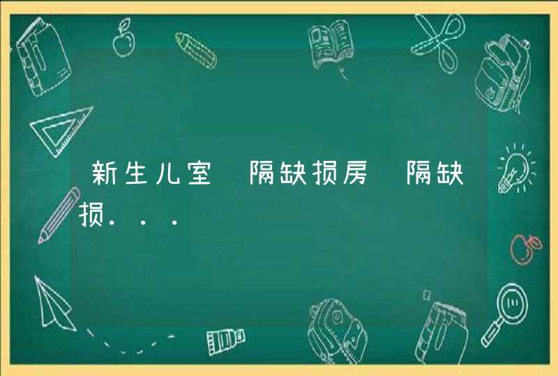 新生儿室间隔缺损房间隔缺损...,第1张