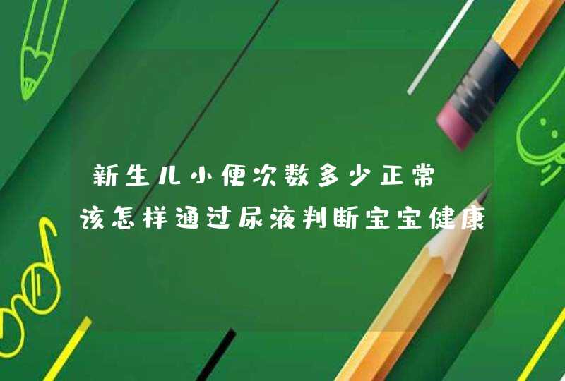 新生儿小便次数多少正常？该怎样通过尿液判断宝宝健康状况呢？,第1张