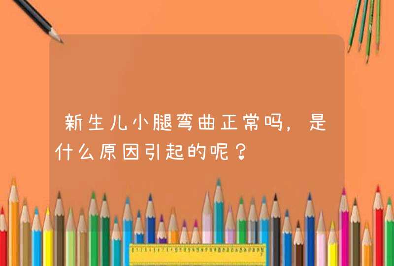 新生儿小腿弯曲正常吗，是什么原因引起的呢？,第1张